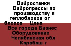 Вибростанки, Вибропрессы по производству и теплоблоков от 1000 блоков. › Цена ­ 550 000 - Все города Бизнес » Оборудование   . Челябинская обл.,Карабаш г.